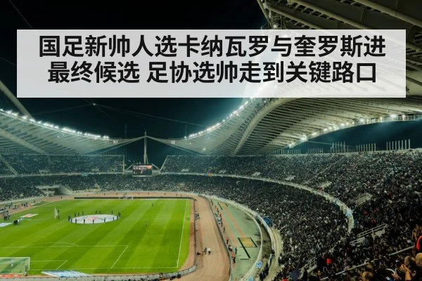 国足新帅人选卡纳瓦罗与奎罗斯进最终候选 足协选帅走到关键路口