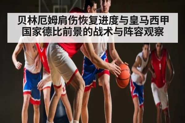贝林厄姆肩伤恢复进度与皇马西甲国家德比前景的战术与阵容观察