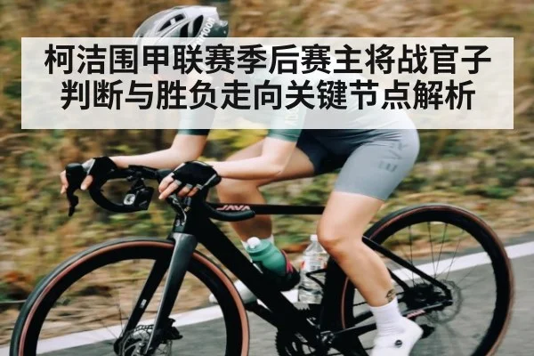 柯洁围甲联赛季后赛主将战官子判断与胜负走向关键节点解析
