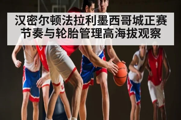 汉密尔顿法拉利墨西哥城正赛节奏与轮胎管理高海拔观察