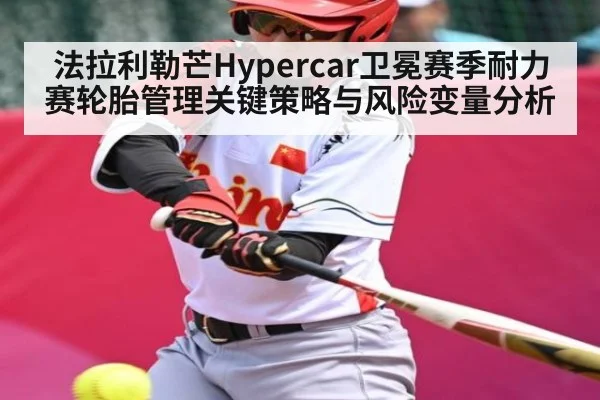 法拉利勒芒Hypercar卫冕赛季耐力赛轮胎管理关键策略与风险变量分析